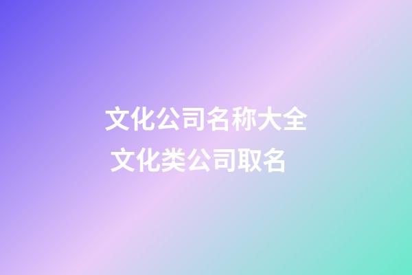 文化公司名称大全 文化类公司取名-第1张-公司起名-玄机派